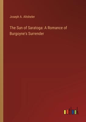 The Sun of Saratoga: A Romance of Burgoyne’s Surrender