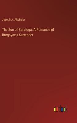 The Sun of Saratoga: A Romance of Burgoyne’s Surrender
