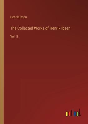 The Collected Works of Henrik Ibsen: Vol. 5