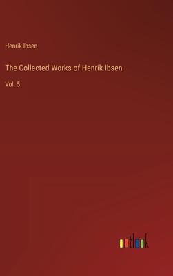 The Collected Works of Henrik Ibsen: Vol. 5