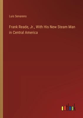 Frank Reade, Jr., With His New Steam Man in Central America
