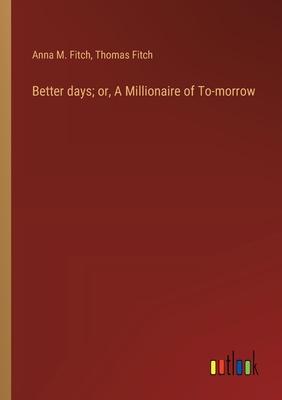 Better days; or, A Millionaire of To-morrow