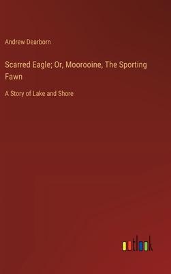 Scarred Eagle; Or, Moorooine, The Sporting Fawn: A Story of Lake and Shore