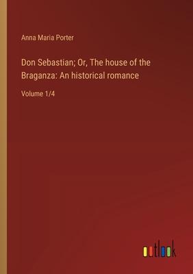 Don Sebastian; Or, The house of the Braganza: An historical romance: Volume 1/4