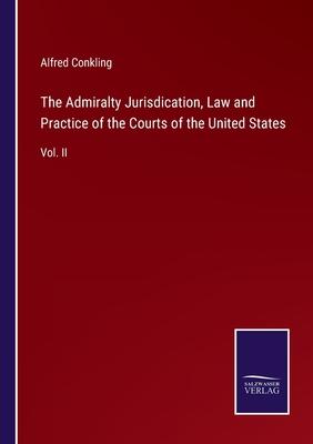 The Admiralty Jurisdication, Law and Practice of the Courts of the United States: Vol. II
