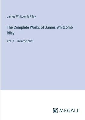 The Complete Works of James Whitcomb Riley: Vol. X - in large print