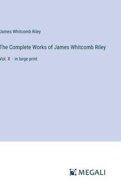 The Complete Works of James Whitcomb Riley: Vol. X - in large print