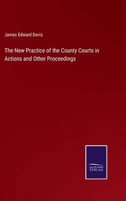 The New Practice of the County Courts in Actions and Other Proceedings
