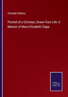 Portrait of a Christian, Drawn from Life: A Memoir of Maria Elizabeth Clapp