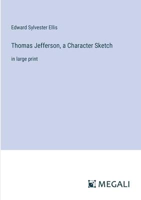 Thomas Jefferson, a Character Sketch: in large print