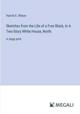Sketches from the Life of a Free Black, In A Two-Story White House, North.: in large print