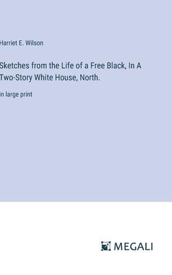 Sketches from the Life of a Free Black, In A Two-Story White House, North.: in large print