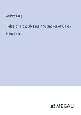 Tales of Troy; Ulysses, the Sacker of Cities: in large print