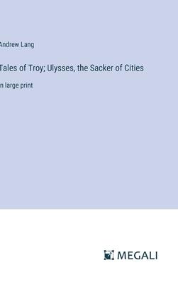Tales of Troy; Ulysses, the Sacker of Cities: in large print
