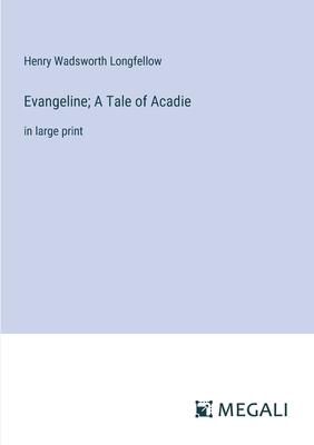 Evangeline; A Tale of Acadie: in large print