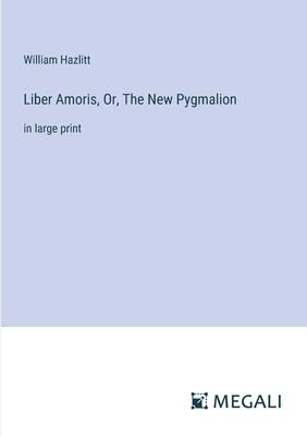 Liber Amoris, Or, The New Pygmalion: in large print