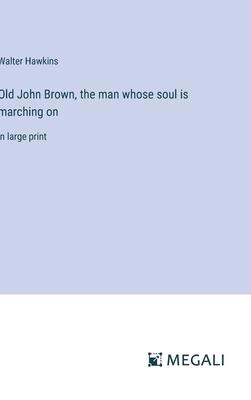 Old John Brown, the man whose soul is marching on: in large print