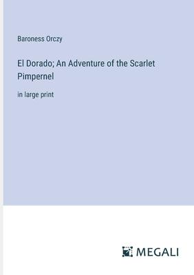 El Dorado; An Adventure of the Scarlet Pimpernel: in large print