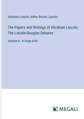 The Papers and Writings of Abraham Lincoln; The Lincoln-Douglas Debates: Volume 6 - in large print