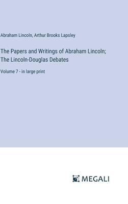 The Papers and Writings of Abraham Lincoln; The Lincoln-Douglas Debates: Volume 7 - in large print