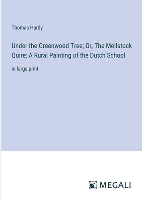 Under the Greenwood Tree; Or, The Mellstock Quire; A Rural Painting of the Dutch School: in large print