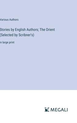 Stories by English Authors; The Orient (Selected by Scribner’s): in large print