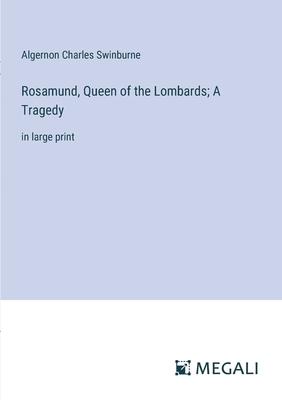 Rosamund, Queen of the Lombards; A Tragedy: in large print