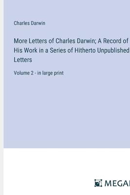 More Letters of Charles Darwin; A Record of His Work in a Series of Hitherto Unpublished Letters: Volume 2 - in large print