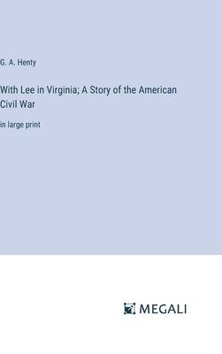 With Lee in Virginia; A Story of the American Civil War: in large print