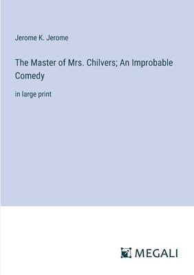 The Master of Mrs. Chilvers; An Improbable Comedy: in large print