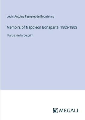 Memoirs of Napoleon Bonaparte; 1802-1803: Part 6 - in large print