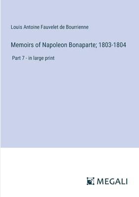 Memoirs of Napoleon Bonaparte; 1803-1804: Part 7 - in large print