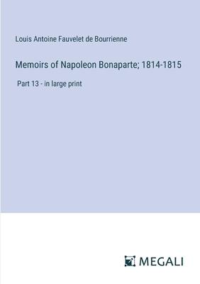 Memoirs of Napoleon Bonaparte; 1814-1815: Part 13 - in large print