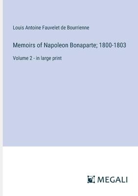 Memoirs of Napoleon Bonaparte; 1800-1803: Volume 2 - in large print