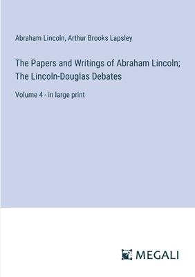 The Papers and Writings of Abraham Lincoln; The Lincoln-Douglas Debates: Volume 4 - in large print