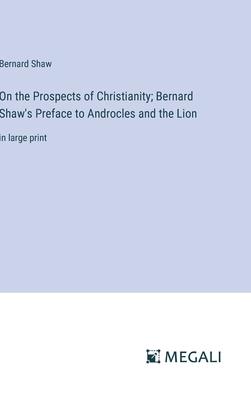 On the Prospects of Christianity; Bernard Shaw’s Preface to Androcles and the Lion: in large print
