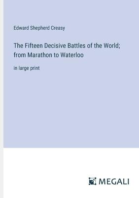 The Fifteen Decisive Battles of the World; from Marathon to Waterloo: in large print