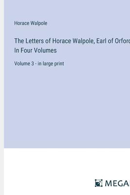 The Letters of Horace Walpole, Earl of Orford; In Four Volumes: Volume 3 - in large print