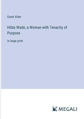 Hilda Wade, a Woman with Tenacity of Purpose: in large print