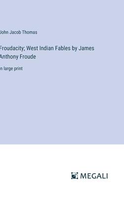 Froudacity; West Indian Fables by James Anthony Froude: in large print