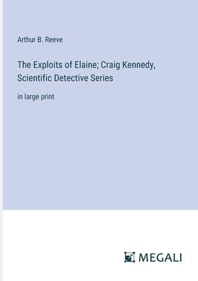 The Exploits of Elaine; Craig Kennedy, Scientific Detective Series: in large print