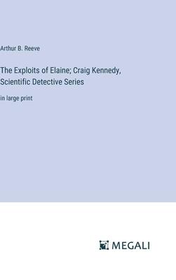 The Exploits of Elaine; Craig Kennedy, Scientific Detective Series: in large print