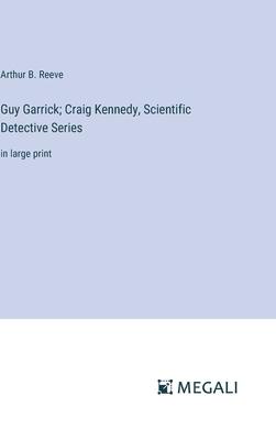 Guy Garrick; Craig Kennedy, Scientific Detective Series: in large print