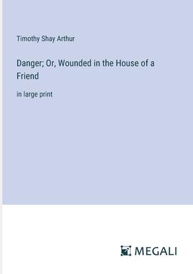 Danger; Or, Wounded in the House of a Friend: in large print