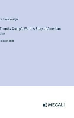 Timothy Crump’s Ward; A Story of American Life: in large print
