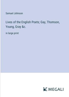 Lives of the English Poets; Gay, Thomson, Young, Gray &c.: in large print