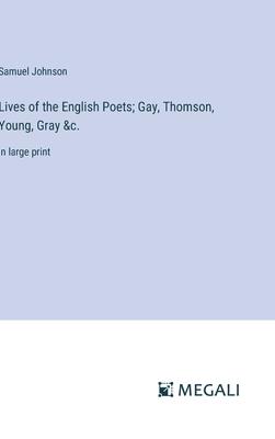 Lives of the English Poets; Gay, Thomson, Young, Gray &c.: in large print