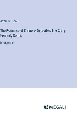 The Romance of Elaine; A Detective, The Craig Kennedy Series: in large print