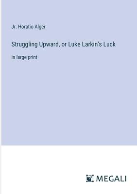Struggling Upward, or Luke Larkin’s Luck: in large print