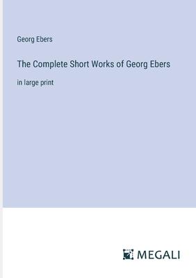 The Complete Short Works of Georg Ebers: in large print